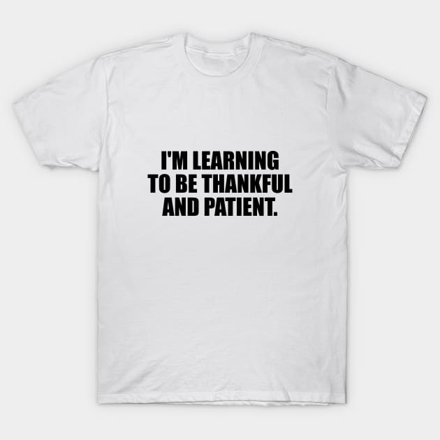 I'm learning to be thankful and patient T-Shirt by It'sMyTime